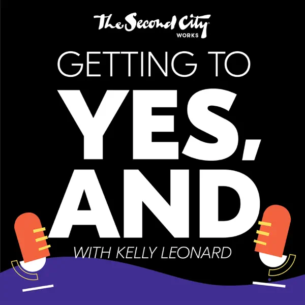 Podcast art that reads: The Second City Works Getting to YES, AND with Kelly Leonard